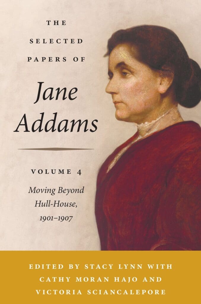 Book cover featuring the profile portrait of Jane Addams in a red dress, with the title “The Selected Papers of Jane Addams, Volume 4: Moving Beyond Hull-House, 1901–1907.” Editors’ names are listed at the bottom.